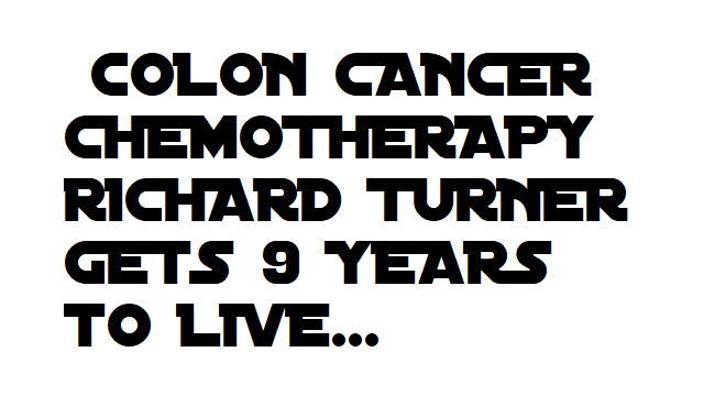 COLON CANCER CHEMOTHERAPY RICHARD TURNER GETS 9 YEARS TO LIVE...